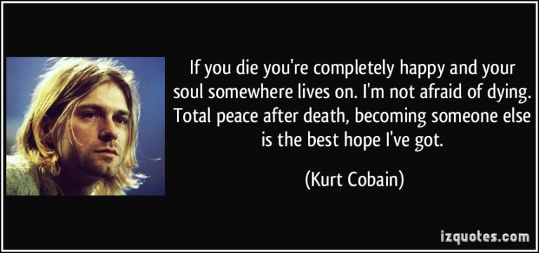 quote-if-you-die-you-re-completely-happy-and-your-soul-somewhere-lives-on-i-m-not-afraid-of-dying-total-kurt-cobain-39030