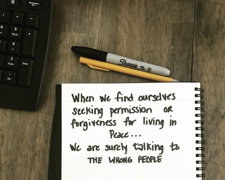 When we find ourselves seeking permission or forgiveness for living in peace, we are talking to the wrong people