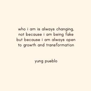 Who I am is always changing, not because I am being fake, but because I am always open to growth and transformation. Young Pueblo