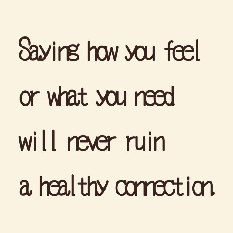 Saying how you feel or what you need will never ruin a healthy connection.