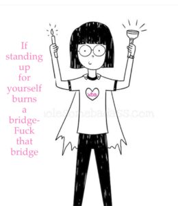 If standing up for yourself burns a bridge, fuck that bridge Jilan Catherine Ghoneim Whitney