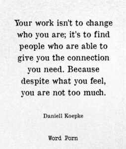 YOur work is not to change who you are. You are not too much.