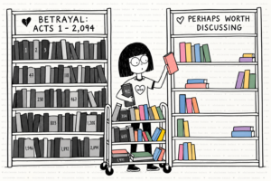Hand-drawn girl sorting books between two shelves. One is packed with numbered gray books beneath “Betrayal: Acts 1–2,094” and a broken heart. The other holds fewer colorful books beneath “Perhaps Worth Discussing” and an outlined heart.